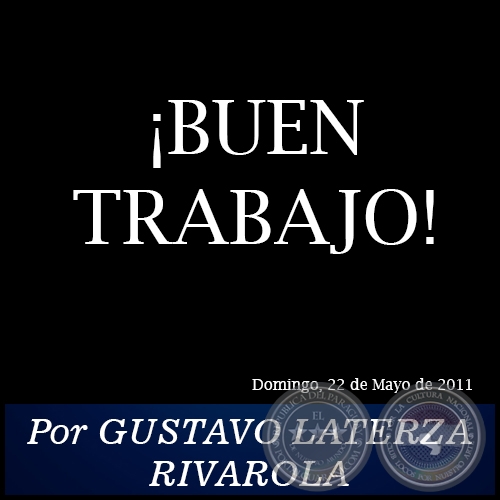 ¡BUEN TRABAJO! - Por GUSTAVO LATERZA RIVAROLA - Domingo, 22 de Mayo de 2011